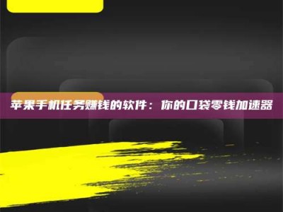 石河子苹果手机任务赚钱的软件：你的口袋零钱加速器