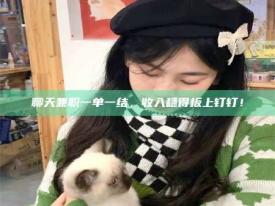 石河子聊天兼职一单一结，收入稳得板上钉钉！