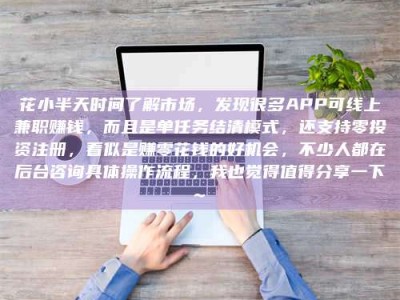 石河子花小半天时间了解市场，发现很多APP可线上兼职赚钱，而且是单任务结清模式，还支持零投资注册，看似是赚零花钱的好机会，不少人都在后台咨询具体操作流程，我也觉得值得分享一下~