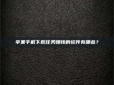 石河子苹果手机下载任务赚钱的软件有哪些？