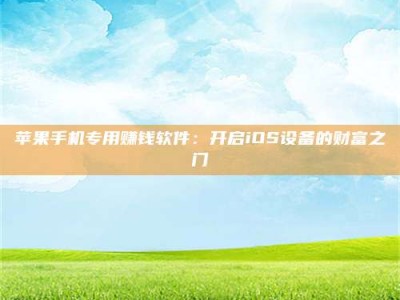 石河子苹果手机专用赚钱软件：开启iOS设备的财富之门