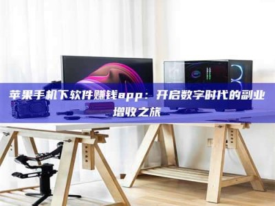 石河子苹果手机下软件赚钱app：开启数字时代的副业增收之旅